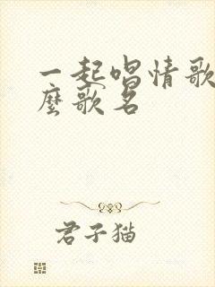 一起唱情歌是什么歌名