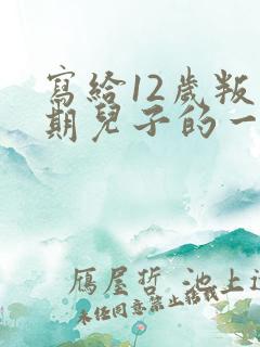 写给12岁叛逆期儿子的一封信