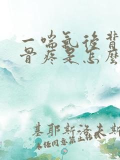 一喘气后背肩胛骨疼是怎么回事