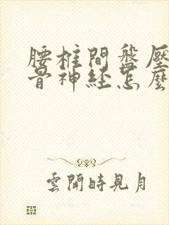 腰椎间盘压迫坐骨神经怎么治疗