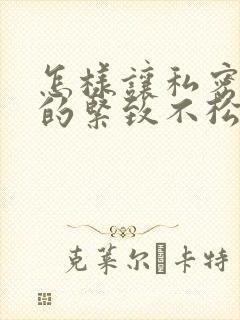 怎样让私密处变的紧致不松弛