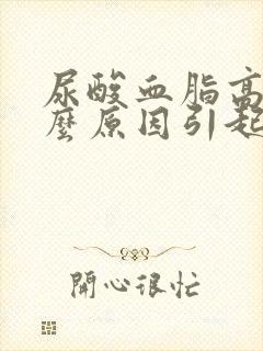 尿酸血脂高是什么原因引起的