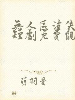 无人区消失的她短剧免费观看