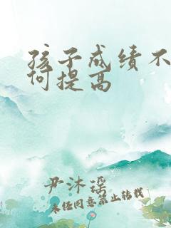 孩子成绩不好如何提高