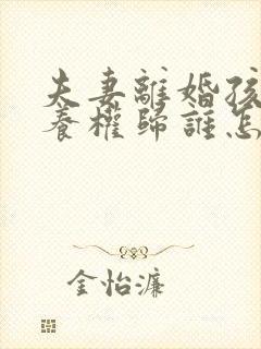 夫妻离婚孩子抚养权归谁怎么判