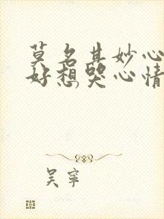 莫名其妙心情不好想哭心情压抑