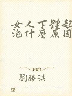 女人下体起小水泡什么原因