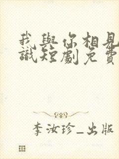 我与你相见不相识短剧免费观看全集