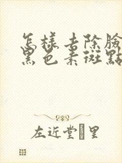 怎样去除脸上的黑色素斑点