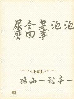 尿全是泡泡是怎么回事