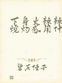 下身火辣辣的有烧灼感用什么药