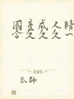 国产成人精品综合久久久~