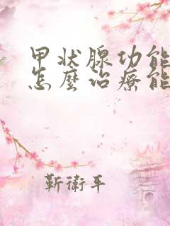 甲状腺功能减退怎么治疗能除根