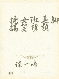 挠女班长脚心的搞笑视频