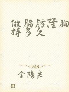 做脂肪隆胸能维持多久