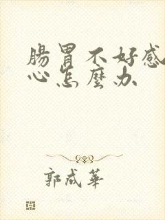 肠胃不好感觉恶心怎么办