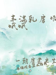 丰满乳房 啊啊哦哦