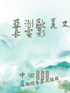 亚洲欧美又粗又长电影