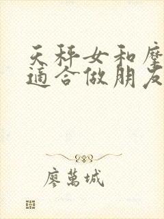 天秤女和摩羯女适合做朋友吗