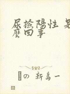 尿检阳性 是怎么回事