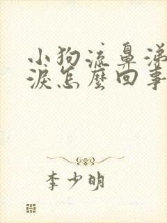 小狗流鼻涕流眼泪怎么回事