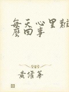 每天心里难受怎么回事