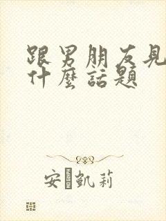 跟男朋友见面聊什么话题