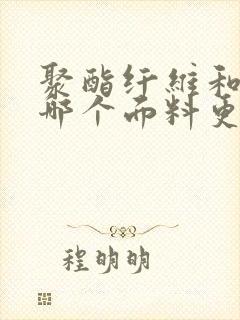 聚酯纤维和腈纶哪个面料更好