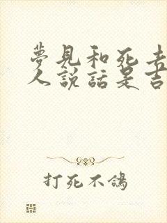 梦见和死去的亲人说话是吉还是凶