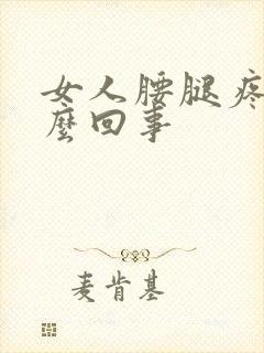 女人腰腿疼是怎么回事