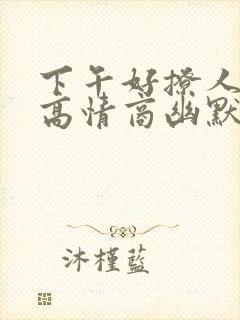 下午好撩人句子高情商幽默