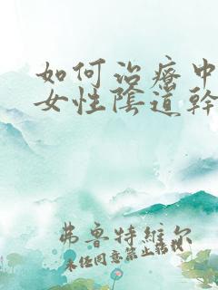 如何治疗中老年女性阴道干涩