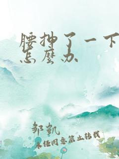 腰抻了一下很疼怎么办