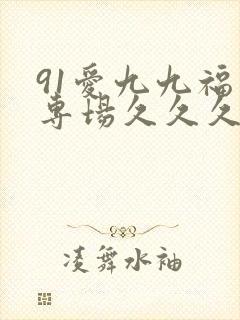 91爱九九福利专场久久久