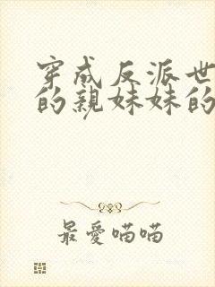 穿成反派世子爷的亲妹妹的全部小说