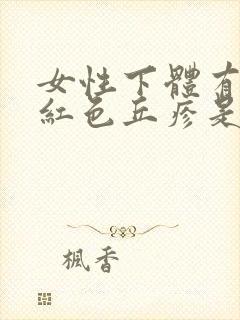 女性下体有出现红色丘疹是怎么回事