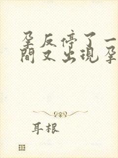 孕反停了一段时间又出现孕反