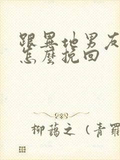 跟异地男友分手怎么挽回