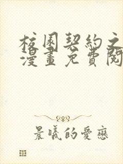 校园契约之3d漫画免费阅读在哪看