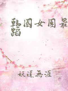 韩国女团最火舞蹈