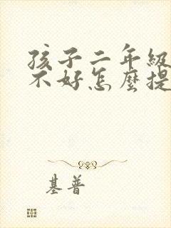 孩子二年级成绩不好怎么提高