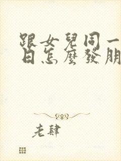 跟女儿同一天生日怎么发朋友圈