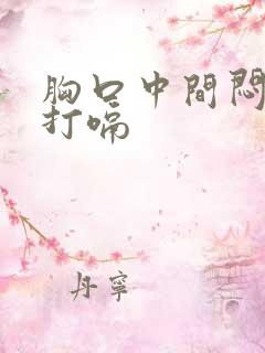 胸口中间闷堵还打嗝