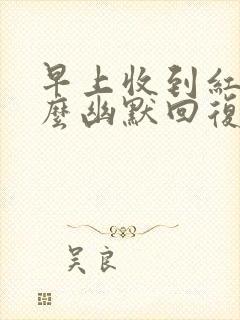 早上收到红包怎么幽默回复对方感谢