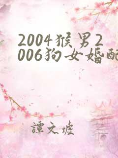 2004猴男2006狗女婚配怎么样