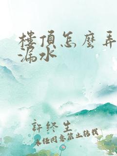 楼顶怎么弄才不漏水