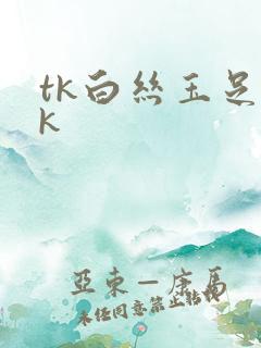 tk白丝玉足vk