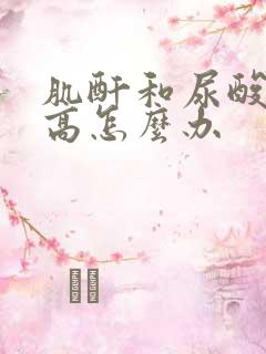 肌酐和尿酸都偏高怎么办