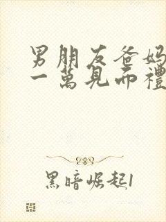 男朋友爸妈给了一万见面礼