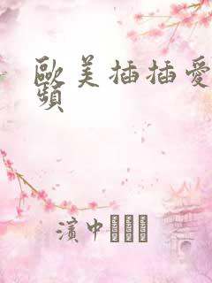 欧美插插爱爱视频